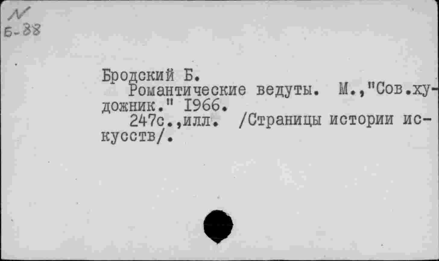 ﻿Бродский Б.
Романтические ведуты. М.,"Сов.ху дожник.” 1966.
247с.,илл. /Страницы истории искусств/.